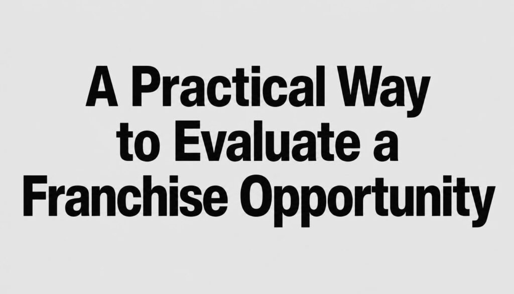 Franchising Overview: How McDonald’s Franchise Ownership Really Works 5 A Practical Way to Evaluate a Franchise Opportunity